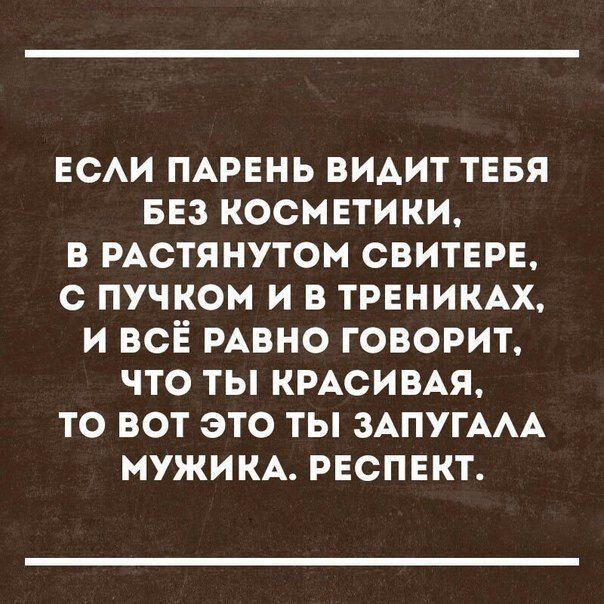 ЕСАИ ПАРЕНЬ видит ТЕБЯ ваз косметики в РАСТЯНУТОМ свитврв с пучком и в тренимх и всЁ РАВНО говорит что ты КРАСИВАЯ то вот это ты ЗАПУГААА мужикд респект