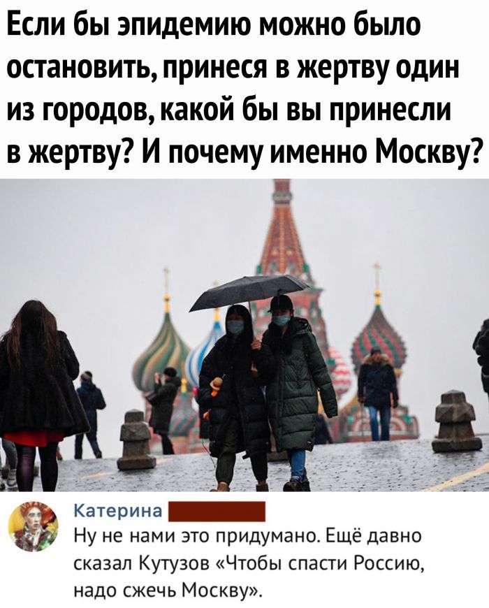 Если бы эпидемию можно было остановить принеся в жертву один из городов какой бы вы принесли в жертву И почему именно Москву Катерина _ Ну не нами это придумано Ещё давно сказал Кутузов Чтобы спасти Россию надо сжечь Москву
