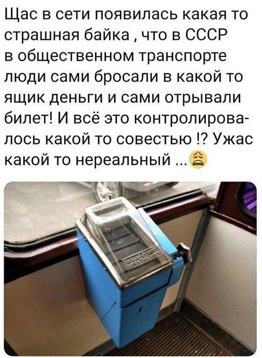 Щас в сети появилась какая то страшная байка что в СССР в общественном транспорте люди сами бросали в какой то ящик деньги и сами отрывали билет И всё это контролирова лось какой то совестью Ужас какой то нереальный В ЕТЧ