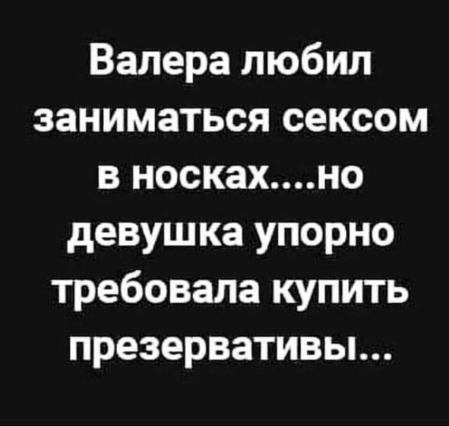 Валера любил заниматься сексом в носкахно девушка упорно требовала купить презервативьь