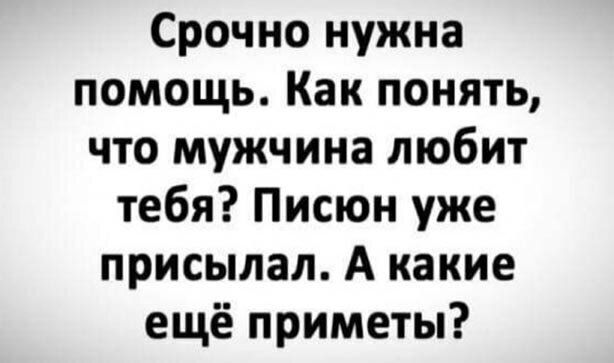 Срочно нужна помощь Как понять что мужчина любит тебя Писюн уже присылал А какие ещё приметы