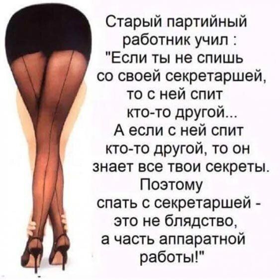Старый партийный работник учил Если ты не спишь со своей секретаршей то с ней спит кто то другой А если с ней спит кто то другой то он знает все твои секреты Поэтому спать с секретаршей это не блядство а часть аппаратной работы