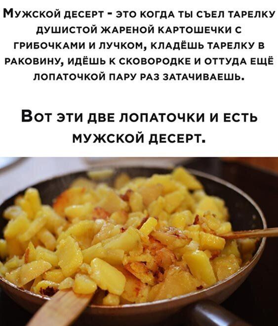 Мужской десерт это КОГДА ты съел ТАРЕПКУ душистой ЖАРЕНОЙ кдртошечки с гривочкдми и пучком КЛАДЁШЬ тдрелку в РАКОВИНУ идешь к сковородке и ОТТУдА еще ломточкой ПАРУ РАЗ ЗАТАЧИБАЕШЬ Вот эти две ломточки и есть мужской десерт