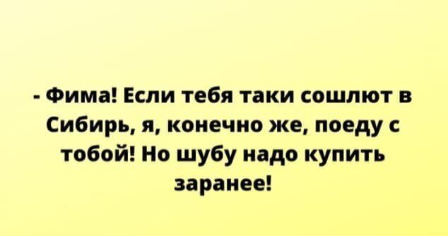 Фима Если тебя таки сошлют в Сибирь я конечно же поеду тобой Но шубу надо купить заранее