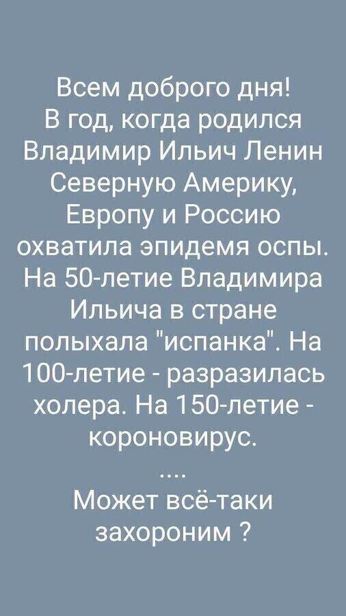 Всем доброго дня В год когда родился Владимир Ильич Ленин Северную Америку Европу и Россию охватила эпидемя оспы На 50 летие Владимира Ильича в стране полыхала испанка На 100 летие разразилась холера На 150 летие короновирус Может всё таки захороним