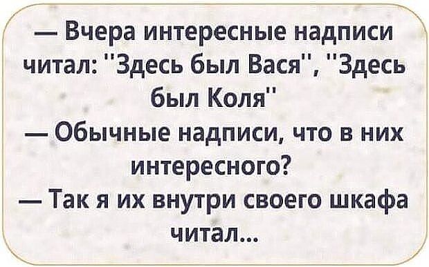 вчера ИНТЕРЕСНЫЕ НЗдПИСИ читал Здесь был Вася Здесь был Коля Обычные надписи что в них интересного Так я их внутри своего шкафа читал
