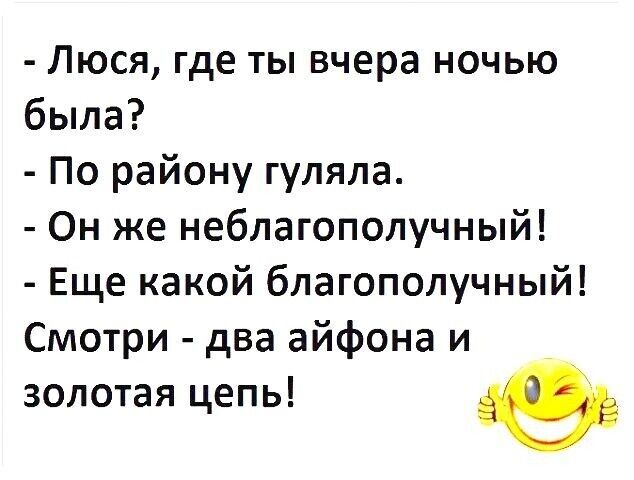 Люся где ты вчера ночью была По району гуляла Он же неблагополучный Еще какой благополучный Смотри два айфона и золотая цепь