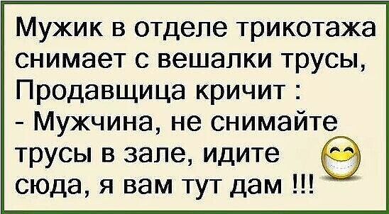 Мужик в отделе трикотажа снимает с вешалки трусы Продавщица кричит Мужчина не снимайте трусы в зале идите сюда я вам тут дам