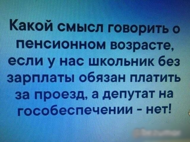 Какой смысл гово пенсионном возрасте если у нас школьник без зарплаты обязан платить за проезд а депутат на гособеспечении нет 4