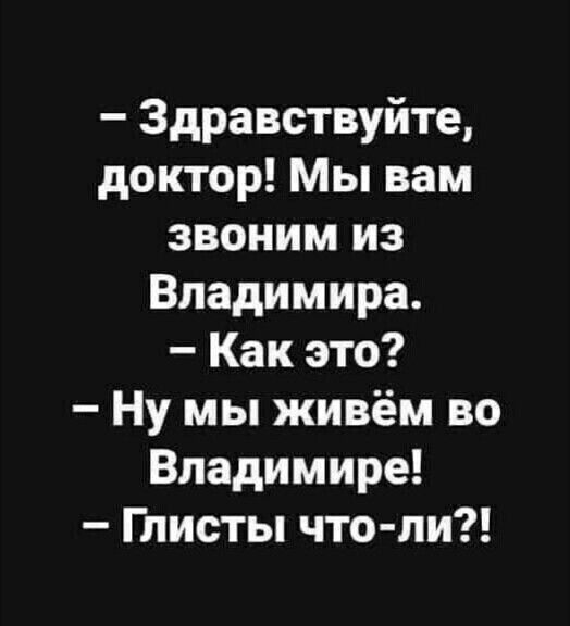 Здравствуйте доктор Мы вам звоним из Владимира Как это Ну мы живём во Владимире Глисты что ли