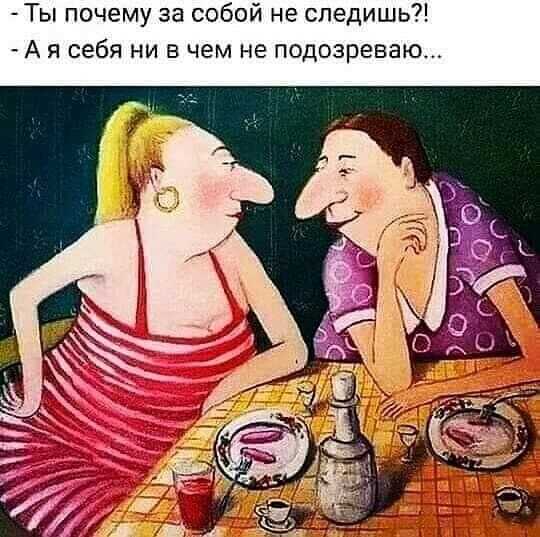Ты почему за собой не следишь А я себя ни в чем не подозреваю