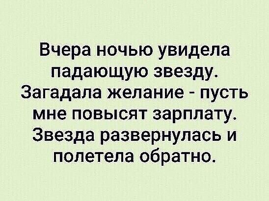 Вчера ночью увидела падающую звезду Загадала желание пусть мне повысят зарплату Звезда развернулась и полетела обратно