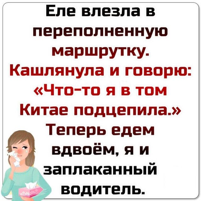 Еле влезла в переполненную маршрутку Кашлянула и говорю Что то я в том Китае подцепила Теперь едем вдвоём я и заплаканный Н_г водитель