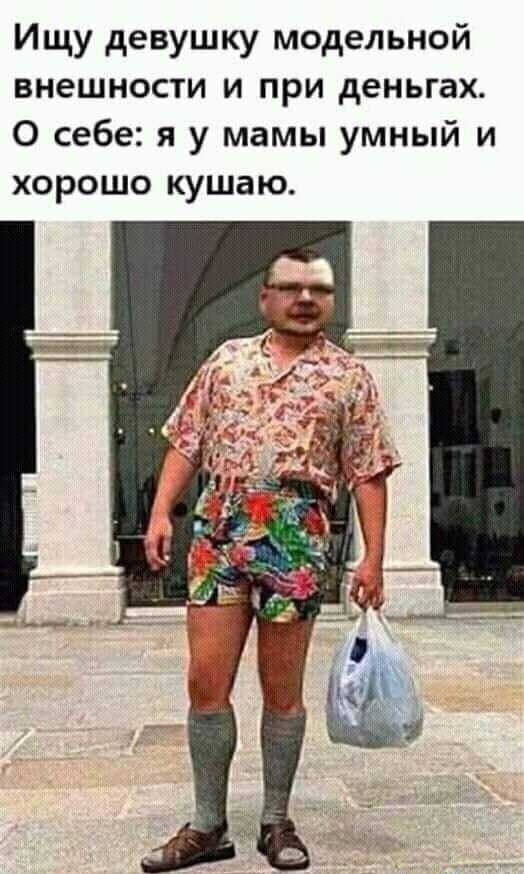 Ищу девушку модельной внешности и при деньгах О себе я у мамы умный и хорошо кушаю