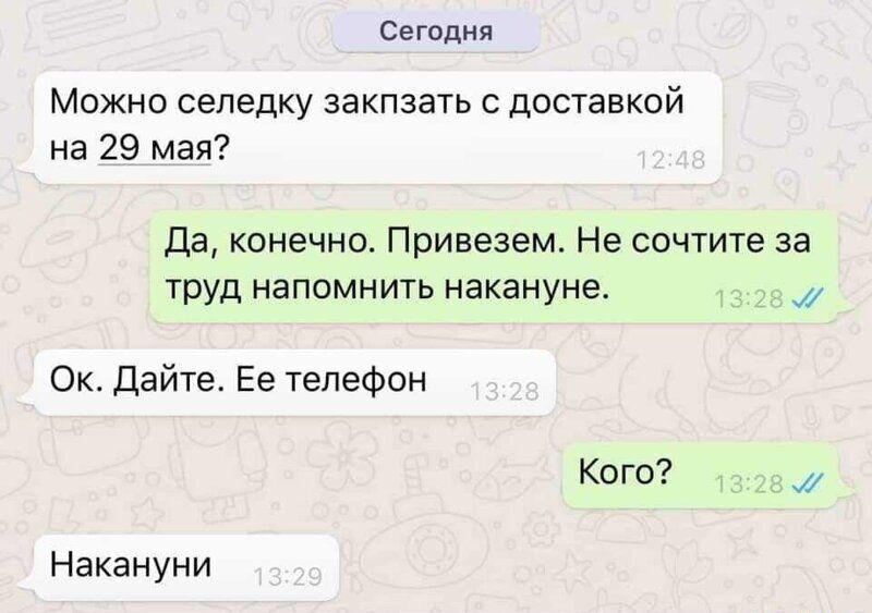 Сегодня Можно селедку закпзать с доставкой на 29 мая Да конечно Привезем Не сочтите за труд напомнить накануне Ок Дайте Ее телефон Кого Накануни