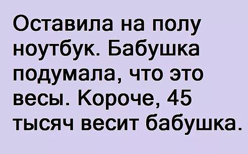 Оставила на полу ноутбук Бабушка подумала что это весы Короче 45 тысяч весит бабушка