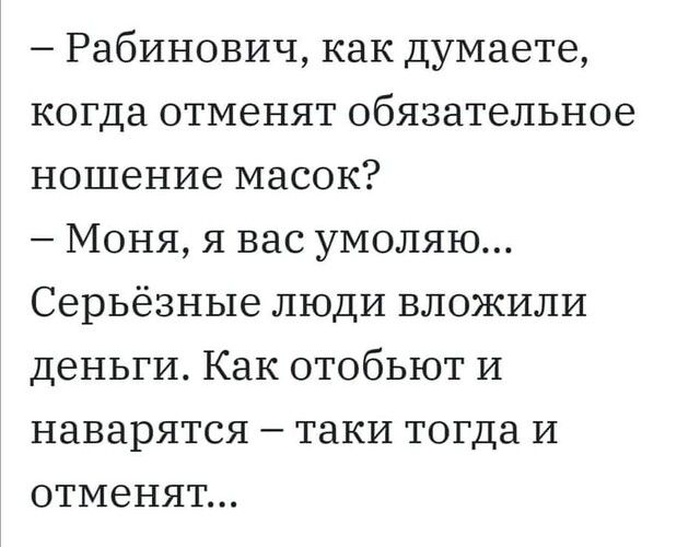 Рабинович как думаете когда отменят обязательное ношение масок Моня я вас умоляю Серьёзные люди вложили деньги Как отобьют И наварятся таки тогда И отменят