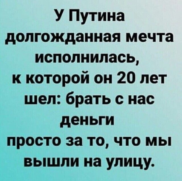 У Путина долгожданная мечта пополнилась к которой он 20 лет шел брать с нас деньги просто за то что мы вышли на улицу