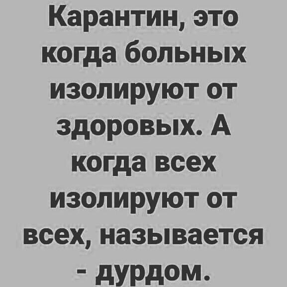 Карантин это когда больных изолируют от здоровых А когда всех изолируют от всех называется дурдом