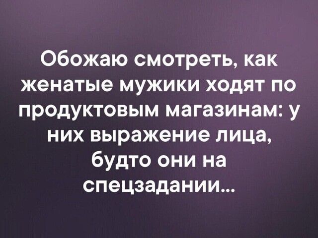 Обожаю смотреть как женатые мужики ходят по продуктовым магазинам у них выражение лица будто они на спецзадании