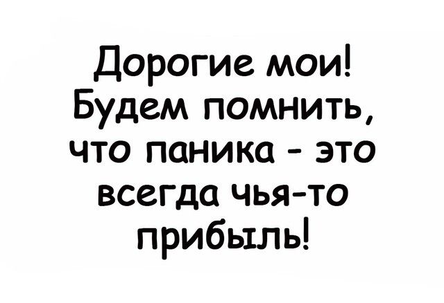 Дорогие мои Будем помнить что паника это всегда чья то прибыль