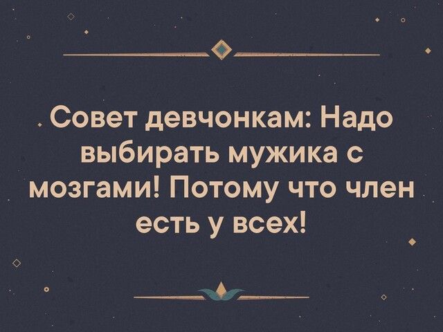 Всем девчонкам нужен тот. Мужика надо выбирать с мозгами. Люблю мужчин с мозгами. У мужика есть мозги.