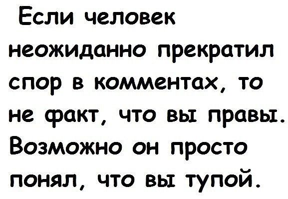 Если человек неожиданно прекратил спор в комментах то не факт что вы правы Возможно он просто понял что вы тупой