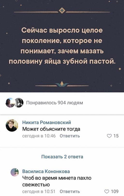 Сейчас выросло целое поколение которое не понимает зачем мазать половину яйца зубной пастой Никита Романовский Может объясните тогда ы Ответить 15 Показать 2 ответа Василиса Коненкова ЧТОБ ВО ВРЕМЯ минета пахло свежестью Н_ Ответить 109
