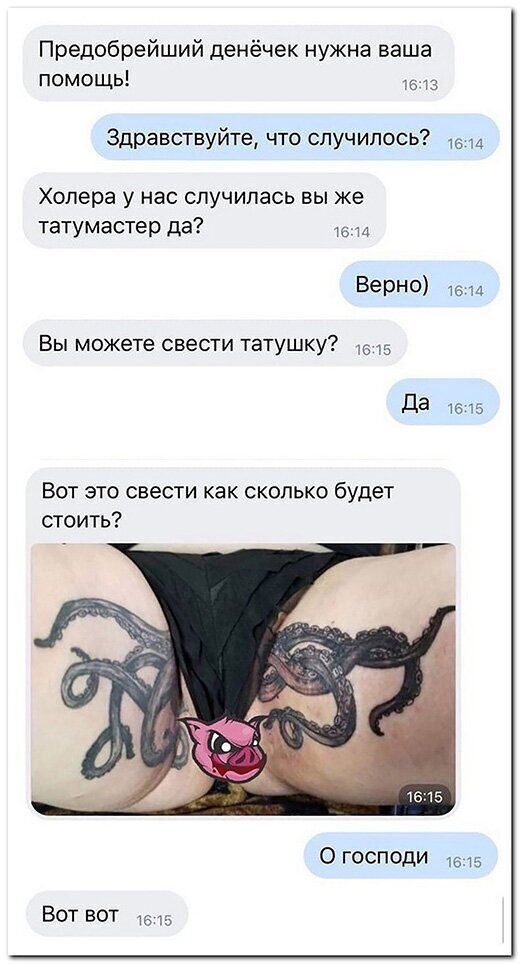 Предобрейший денёчек нужна ваша помощь 15113 Здравствуйте что случилось Холера у нас случилась вы же татумастер да Верне Вы можете свести татушку да 1515 Вот это свести как сколько будет стоить О господи 5 Вот вот