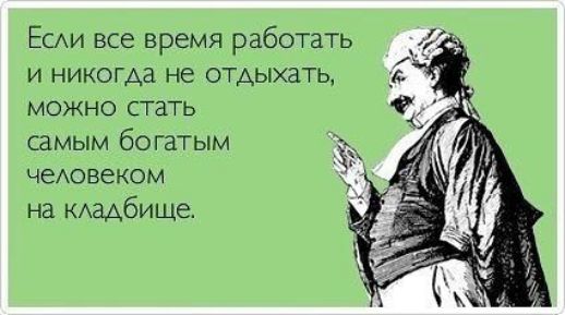 ЕСАИ все время райотать и никогда не отдыхать МОЖНО СТЗТЬ самым богатым чеховеком на кдадбище