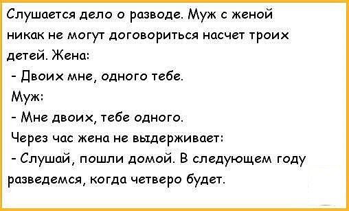Слушается дело о разводе Муж женой никак не могут договориться насчет троих детей Жена Двоих мне одного тебе Муж Мне двоих тебе одного Через час жена не выдерживает Слушай пошли домой В следующем году разведемся когда четверо будет