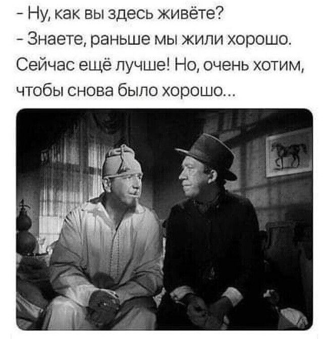 Ну как вы здесь живёте Знаете раньше мы жили хорошо Сейчас ещё лучше Но очень хотим чтобы снова было хорошо