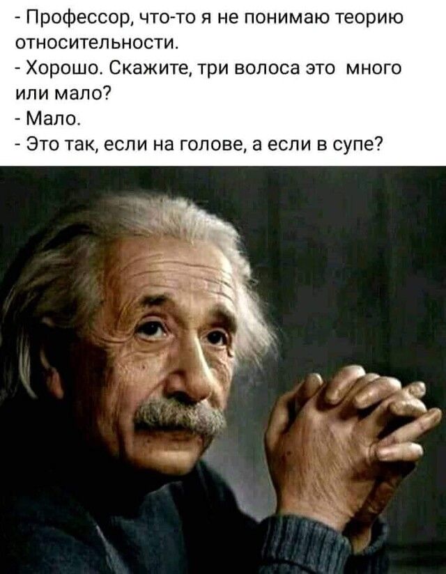 Профессор что то я не понимаю теорию относительности Хорошо Скажите три волоса это много или мало Мало Это если на лове а если в супе