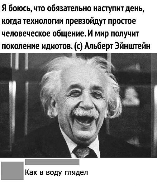 Я боюсь что обязательно наступит день когда технологии превзойдут простое человеческое общение И мир получит поколение идиотов с Альберт Эйнштейн _Т Как в воду глядел