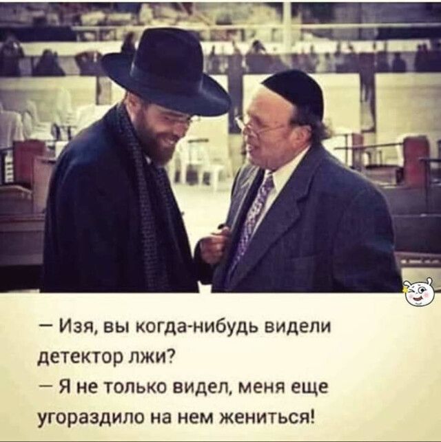 Изя вы когда нибудь видели детектор лжи Я не только видел меня еще угораздило на нем жениться