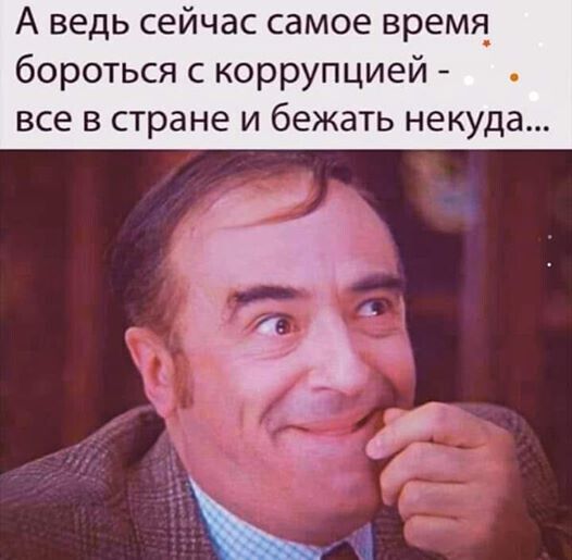А ведь сейчас самое время_ бороться с коррупцией все в стране и бежать некуда