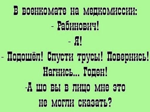 Ввсснисмате на медкомиссии Рабинович Я исдсшёл спусти трусы повернись Нагнись Годен и шс вы в пицс мне это не мсгпи сказать