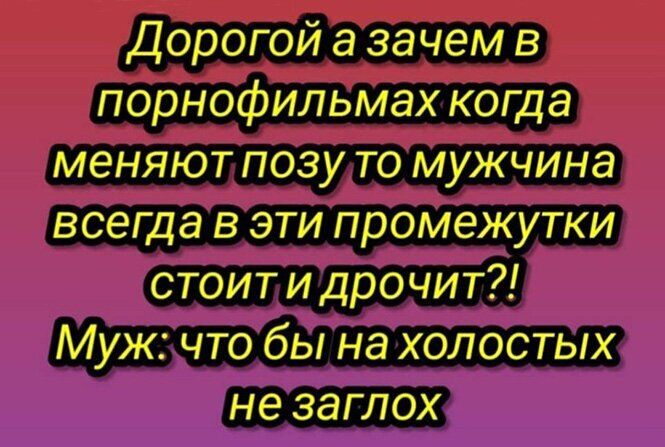 Дорогой а зачем в порнофильмах когда меняют позу то мужчина всегда в эти промежутки стоит и дрочит Муж что бы на холостых не заглох
