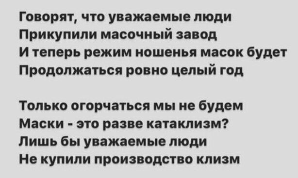 Говорят что уважаемые люди Прикупипи масочиый завод и теперь режим ношенья масок будет Продолжаться ровно целый год Только огорчаться мы не будем Маски это разве катаклизм Лишь бы уважаемые люди Не купили производство клизм