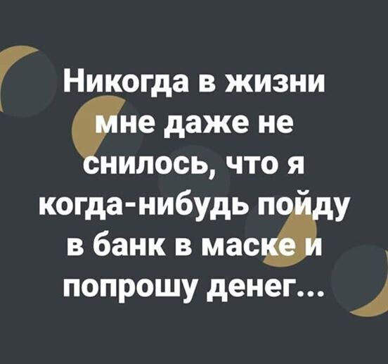 Г Никогда в жизни не даже не нилось что я когда нибудь п у в банк в мас попрошу денег 1