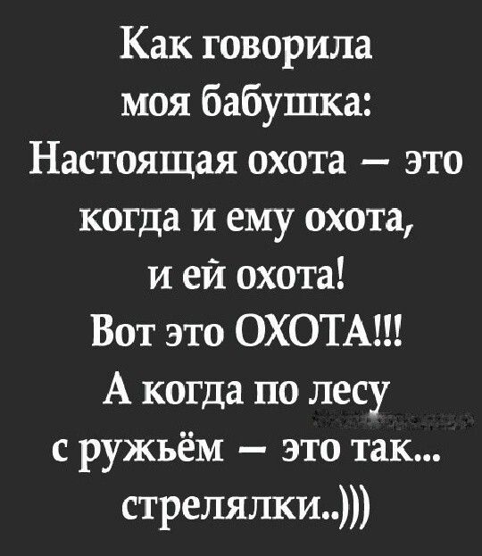 Как говорила моя бабушка Настоящая охота это когда и ему охота и ей охота Вот это ОХОТА А когда по лесу с ружьём это так стрелялки
