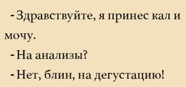 Здравствуйте я принес кал и мочу На анализы Нет блин на дегустацию