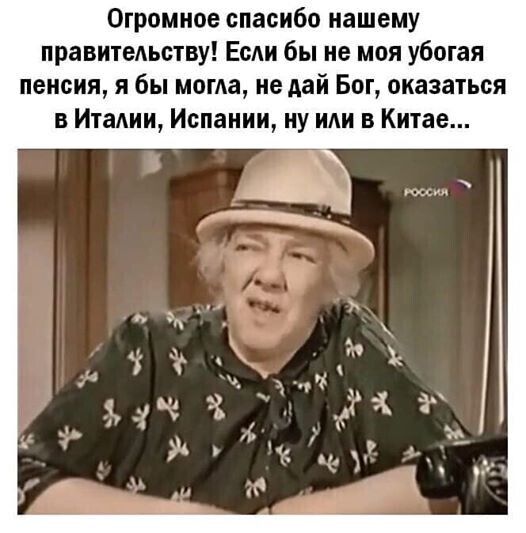 Огромное спасибо нашему правитедьству Если бы не моя убогая пенсия я бы мама не дай Бог оказаться в Итадии Испании иу иди в Китае