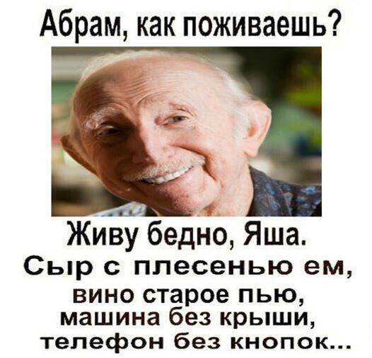 Абрам как поживаешь ЖИЪу бедно Яша Сыр с плесенью ем вино старое пью машина без крыши телефон без кнопок