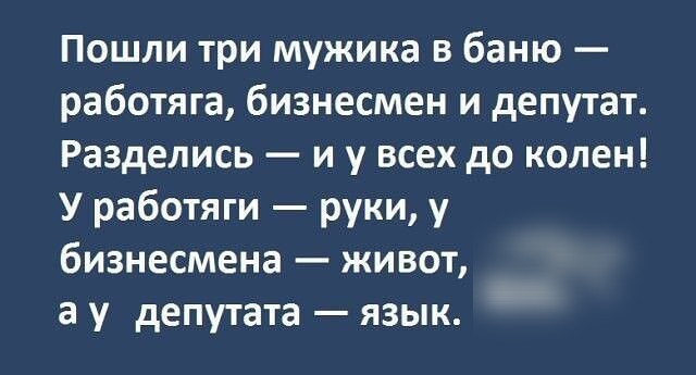 Пошли три мужика в баню работяга бизнесмен и депутат Разделись и у всех до колен У работяги руки у бизнесмена живот а у депутата язык
