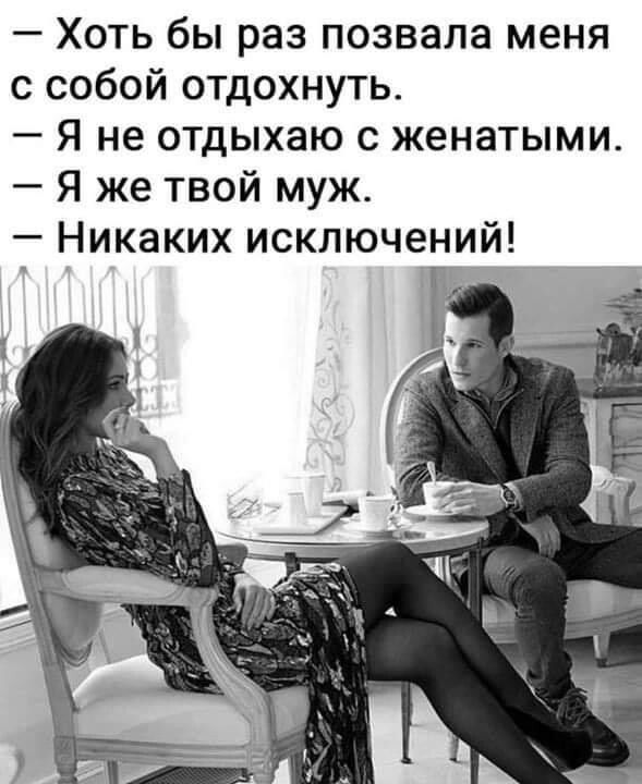 Хоть бы раз позвала меня с собой отдохнуть Я не отдыхаю с женатыми Я же твой муж Никаких исключений