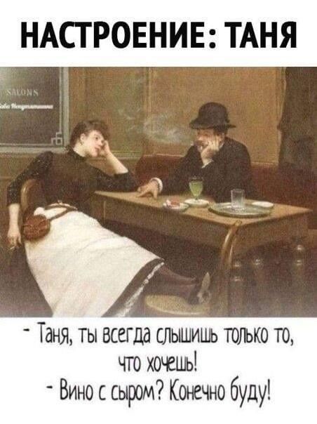 НАСТРОЕНИЕ ТАНЯ Таня ты всегда слышишь только то чт хочешь Вино с сьдоом Конечно буду