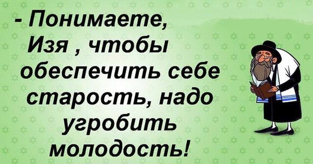 Понимаете Изя чтобы обеспечить себе старость надо угробить молодость