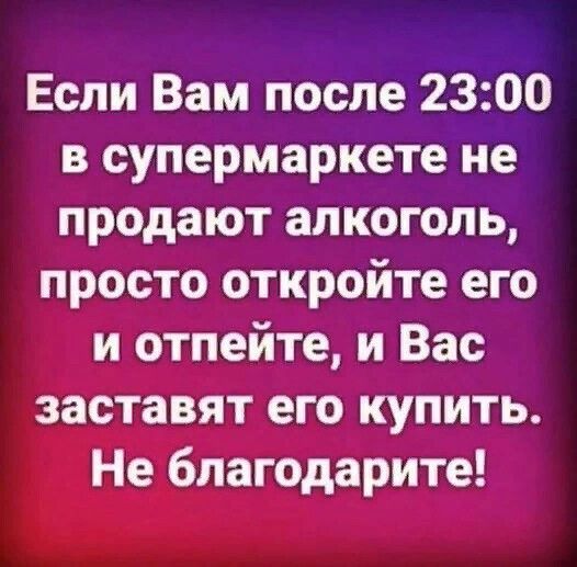 Если Вам после 2300 в супермаркете не продают алкоголь просто откройте его и отпейте и Вас заставят его купить Не благодарите