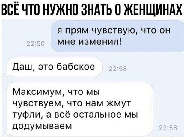 ВСЁ ЧТО НУЖНО ЗНАТЬ ЖЕНЩИНАХ я прям чувствую что он мне изменил Даш это бабское Максимум что мы чувствуем что нам жмут туфли а всё остальное мы додумываем